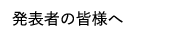 発表者の皆様へ